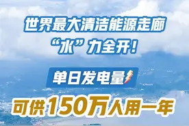 今日好稿丨世界最大清洁能源走廊“水”力全开！单日发电量可供150万人用一年图片