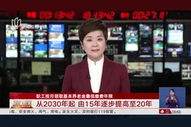 职工按月领取基本养老金最低缴费年限 从2030年起 由15年逐步提高至20年视频封面