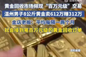 浙江男子以612万元价格卖8公斤黄金，净赚312万！黄金回收市场频现“百万元级”交易图片