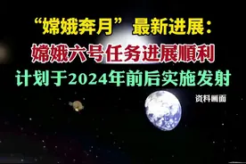 “嫦娥奔月”最新进展：嫦娥六号任务进展顺利，计划于2024年前后实施发射图片