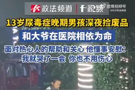 13岁尿毒症男孩深夜捡废品，父亲去世母亲离家，他和大爷在医院相依为命，网友：太心疼了图片
