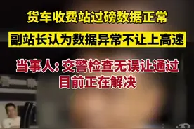 货车收费站过磅数据正常，副站长认为数据异常不让上高速。当事人: 交警检查无误让通过，目前正在解决图片