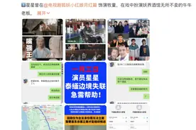 新闻多一度丨演员王星疑似在泰缅边境失联 到底发生了什么？图片