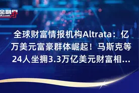 全球财富情报机构Altrata：亿万美元富豪群体崛起！马斯克等24人坐拥3.3万亿美元财富相当于法国GDP！视频封面