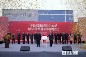 站站联动 中铁联集昆明中心站“站外站”在鸿运国际物流港揭牌图片