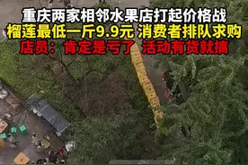 重庆两家相邻水果店打起“价格战”：榴莲最低9.9元一斤，店员卖力嘶吼促销，消费者排队求购图片