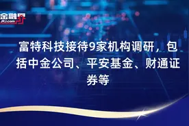 富特科技接待9家机构调研，包括中金公司、平安基金、财通证券等视频封面