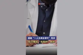 缓解“一人生病全家忙”，长沙多家医院推出“无陪护”病房图片