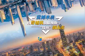 震撼来袭！用穿越机极限视角“打开”新山东图片