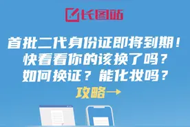 长图站丨首批二代身份证即将到期！换新二代证能化妆吗？一图看懂图片