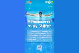 涛涛不绝｜于子迪闪耀游泳世锦赛！12岁，又能怎？图片