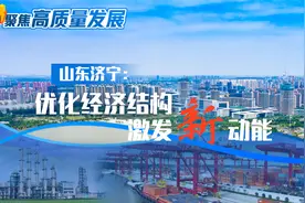 聚焦高质量发展丨山东济宁：优化经济结构 激发新动能图片