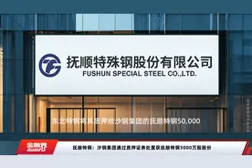 抚顺特钢：沙钢集团通过质押证券处置获抚顺特钢5000万股股份