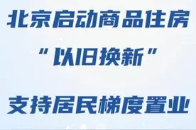 北京启动商品住房“以旧换新”支持居民梯度置业图片