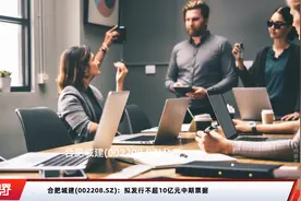 合肥城建(002208.SZ)：拟发行不超10亿元中期票据视频封面