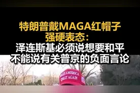 特朗普戴MAGA红帽子强硬表态：泽连斯基必须说想要和平，不能说有关普京的负面言论图片