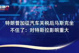 特朗普加征汽车关税后马斯克坐不住了：对特斯拉影响重大视频封面