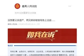 媒体聚焦|最高人民法院、人民法院报公众号：没想要父亲遗产，两兄弟却被继母告上法庭……图片