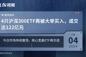 4只沪深300ETF再被大举买入，成交达122亿元视频封面