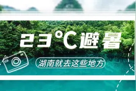 7/8月湖南避暑地图来啦！炎炎夏日，挑一个去过23℃的夏天图片