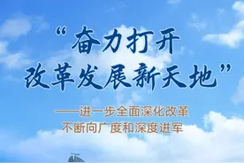 “奋力打开改革发展新天地”——进一步全面深化改革不断向广度和深度进军图片