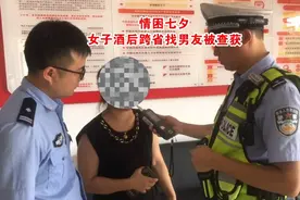 情困七夕！女子醉驾跨省找男友，不料男友没见着，先遇交警……图片