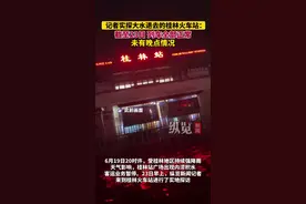 第一现场｜纵览新闻记者实探大水过后的桂林火车站：截至23日，列车全部正常，未有晚点情况图片