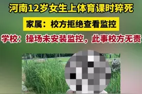 纵览热点｜河南12岁女生上体育课时猝死，家属称校方拒绝查看监控，学校：操场未安监控，此事校方无责图片