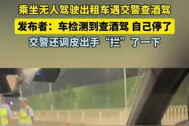 乘坐无人驾驶出租车遇交警查酒驾，发布者：车检测到查酒驾 自己停了，交警还调皮出手“拦”了一下图片