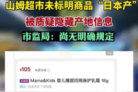 山姆超市未标明商品“日本产”被质疑隐藏产地信息，市监局:尚无明确规定图片