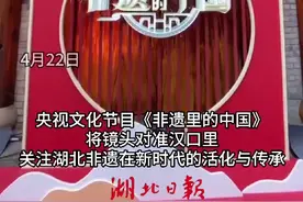 文化中国行丨被央视围观！湖北这些非遗火出圈图片