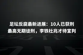 足坛反腐最新进展：10人已获刑，最高无期徒刑，李铁杜兆才待宣判图片