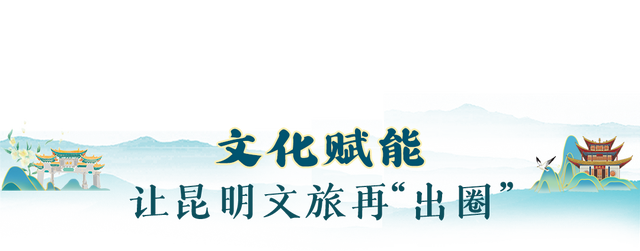 文旅“深度体验”持续升级 “去昆明”正在变为“在昆明”