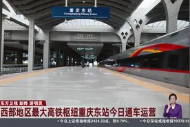 西部地区最大高铁枢纽重庆东站今日通车运营