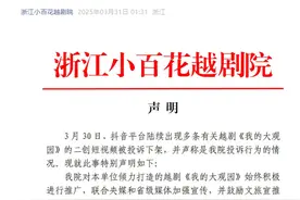 陈丽君主演越剧《我的大观园》二创短视频被举报下架？浙江小百花越剧院声明：投诉的是10分钟以上盗摄行为图片