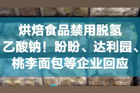 烘焙食品禁用脱氢乙酸钠！盼盼、达利园、桃李面包等企业回应视频封面