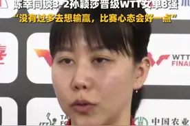 陈幸同谈3-2孙颖莎晋级WTT女单8强：没有过多去想输赢，比赛心态会好一点图片