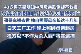 中风母亲倒卧厕所6天后去世，儿子因“不作为”被捕，邻居称其“孝顺”难以相信他涉案图片