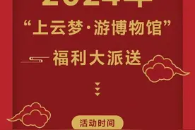 “上云梦·游博物馆”，这些福利赶紧收藏！图片