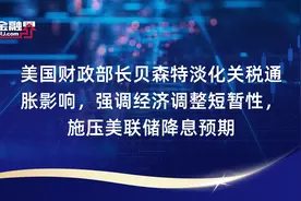 美国财政部长贝森特淡化关税通胀影响，强调经济调整短暂性，施压美联储降息预期视频封面