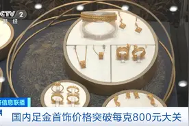 足金首饰价格突破每克800元！为何“涨”声不断？记者走访图片