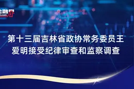 第十三届吉林省政协常务委员王爱明接受纪律审查和监察调查
