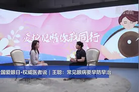 全国爱眼日·权威医者说｜王聪：常见眼病要早防早治图片