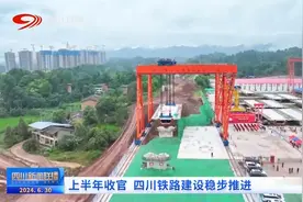 四川新闻联播丨上半年收官 四川铁路建设稳步推进图片