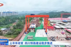 四川新闻联播丨上半年收官 四川铁路建设稳步推进图片