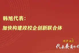 韩旭代表：加快构建政校企创新联合体 | 两会观点图片