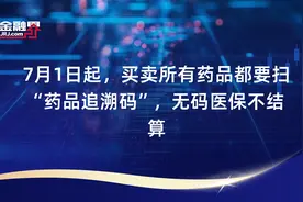 7月1日起，买卖所有药品都要扫“药品追溯码”，无码医保不结算