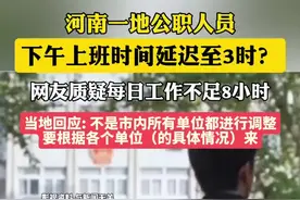 河南一地公职人员下午上班时间延迟至3时？网友质疑每日工作不足8小时，当地回应图片