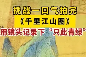 微视频丨挑战一口气拍完《千里江山图》！用镜头记录下“只此青绿”图片