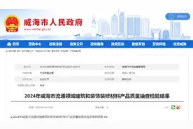 山东省威海市公布2024年流通领域建筑和装饰装修材料产品质量抽查检验结果图片